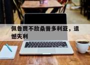 开云体育官网-佩鲁贾不敌桑普多利亚，遗憾失利的简单介绍